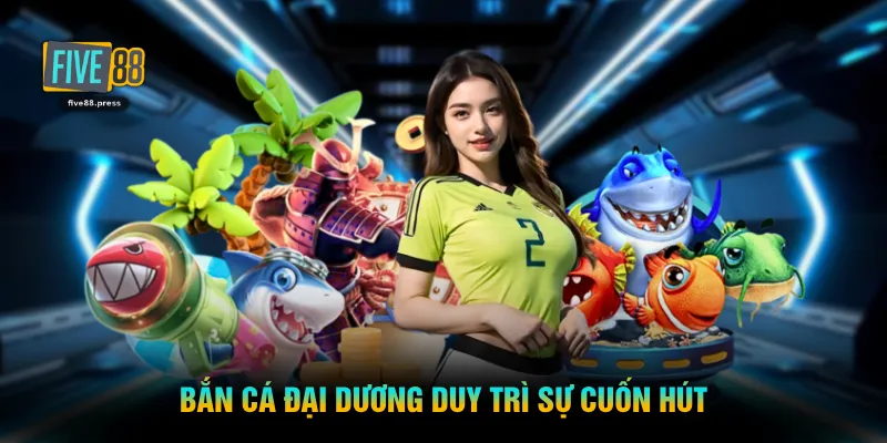Bắn cá đại dương duy trì sự cuốn hút
