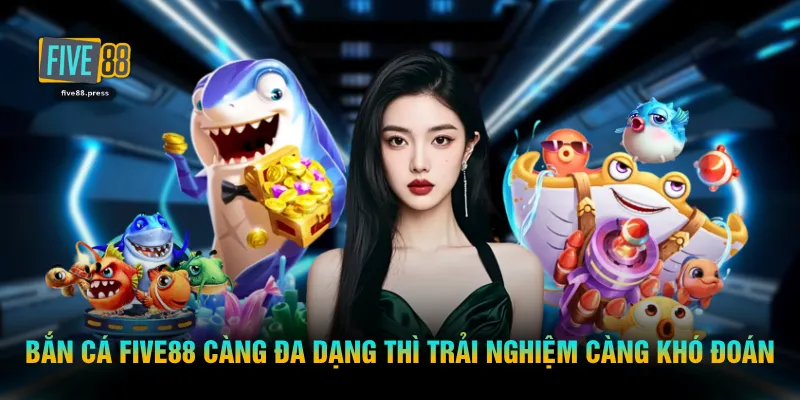 Bắn cá FIVE88 càng đa dạng thì trải nghiệm càng khó đoán