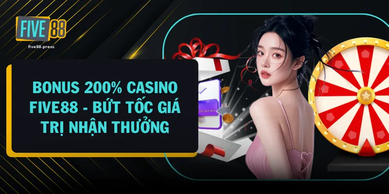 Bonus 200% Casino FIVE88 - Bứt Tốc Giá Trị Nhận Thưởng
