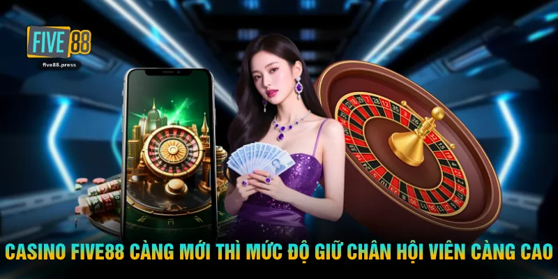 Casino FIVE88 càng mới thì mức độ giữ chân hội viên càng cao
