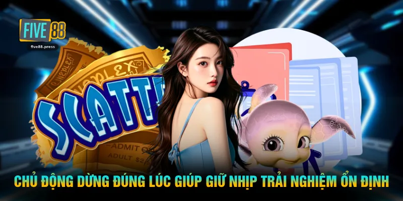 Chủ động dừng đúng lúc giúp giữ nhịp trải nghiệm ổn định