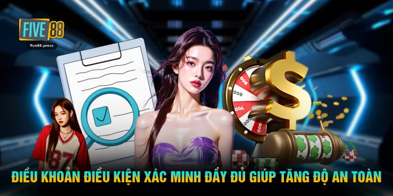 Điều khoản điều kiện xác minh đầy đủ giúp tăng độ an toàn