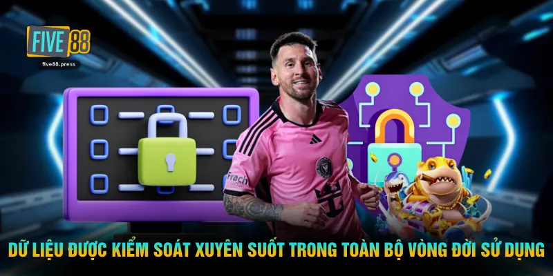 Dữ liệu được kiểm soát xuyên suốt trong toàn bộ vòng đời sử dụng
