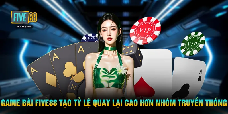 Game bài FIVE88 tạo tỷ lệ quay lại cao hơn nhóm truyền thống