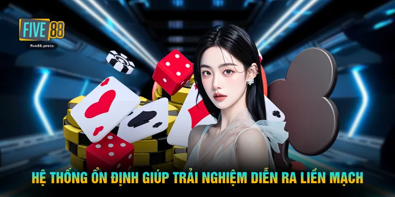 Hệ thống ổn định giúp trải nghiệm diễn ra liền mạch
