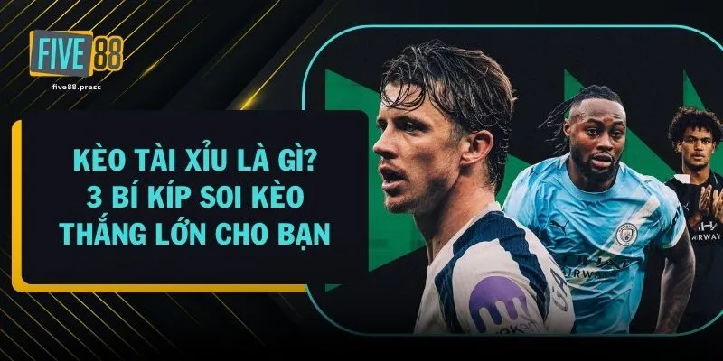 Kèo Tài Xỉu Là Gì? 3 Bí Kíp Soi Kèo Thắng Lớn Cho Bạn