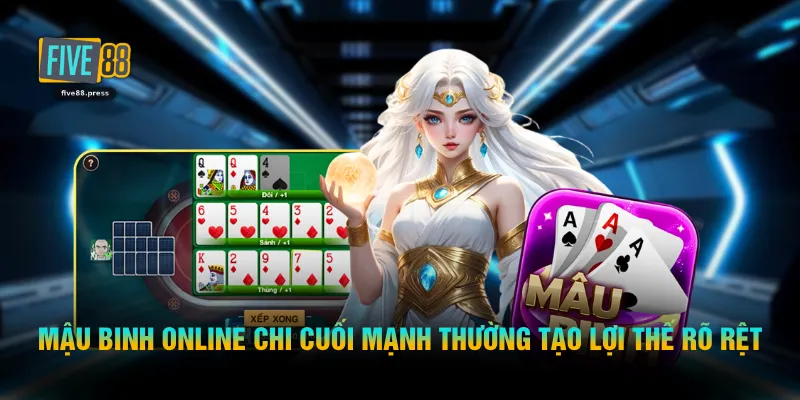 Mậu binh online chi cuối mạnh thường tạo lợi thế rõ rệt