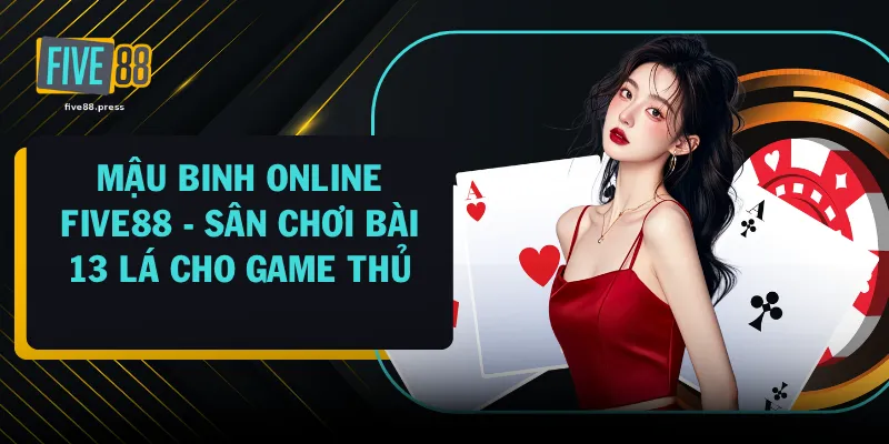 Mậu Binh Online FIVE88 - Sân Chơi Bài 13 Lá Cho Game Thủ