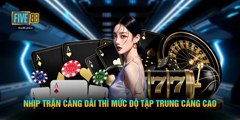 Nhịp trận càng dài thì mức độ tập trung càng cao