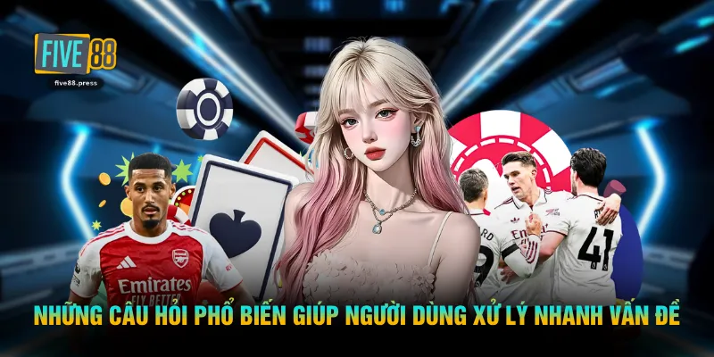 Những câu hỏi phổ biến giúp người dùng xử lý nhanh vấn đề
