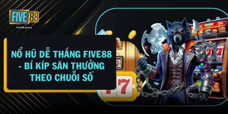 Nổ Hũ Dễ Thắng FIVE88 - Bí Kíp Săn Thưởng Theo Chuỗi Số