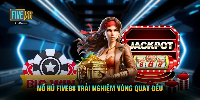 Nổ hũ FIVE88 trải nghiệm vòng quay đều