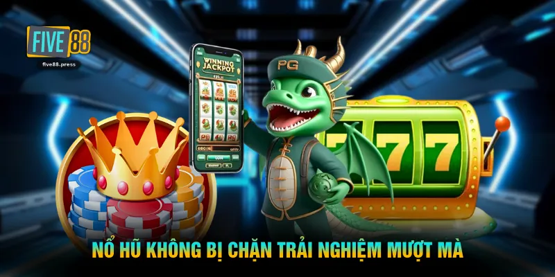 Nổ hũ không bị chặn trải nghiệm mượt mà