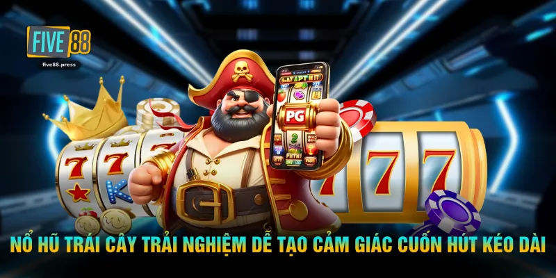 Nổ hũ trái cây trải nghiệm dễ tạo cảm giác cuốn hút kéo dài