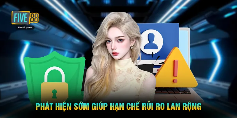 Phát hiện sớm giúp hạn chế rủi ro lan rộng