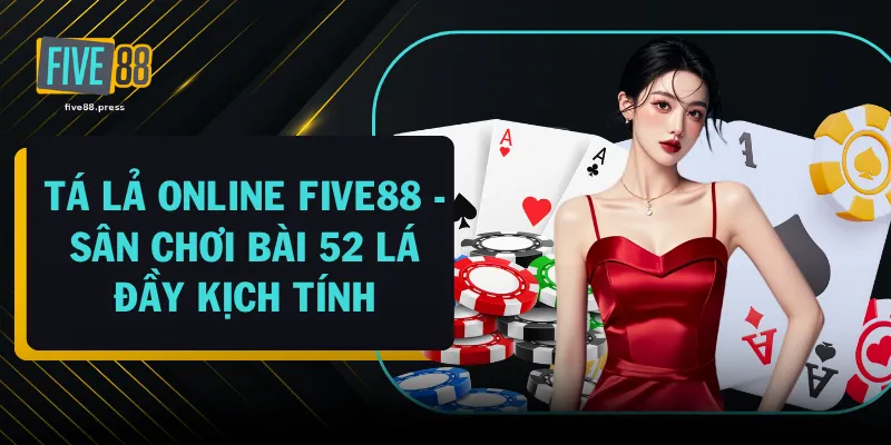 Tá Lả Online FIVE88 - Sân Chơi Bài 52 Lá Đầy Kịch Tính