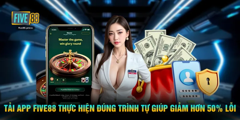 Tải app FIVE88 thực hiện đúng trình tự giúp giảm hơn 50% lỗi