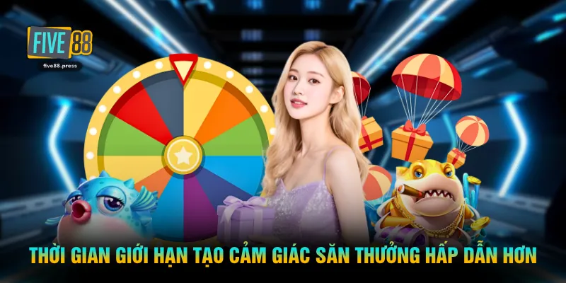 Thời gian giới hạn tạo cảm giác săn thưởng hấp dẫn hơn